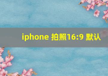 iphone 拍照16:9 默认